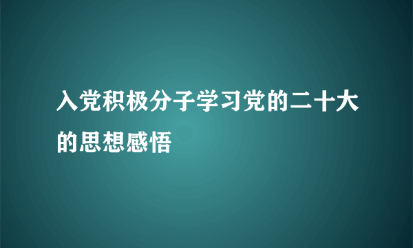 入党积极分子学习党的二十大的思想感悟