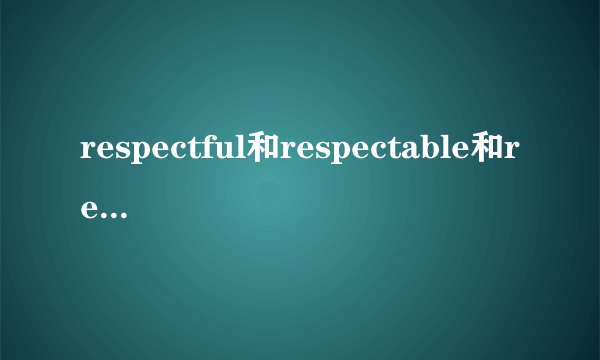 respectful和respectable和respected区别