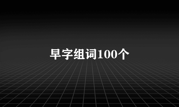 早字组词100个