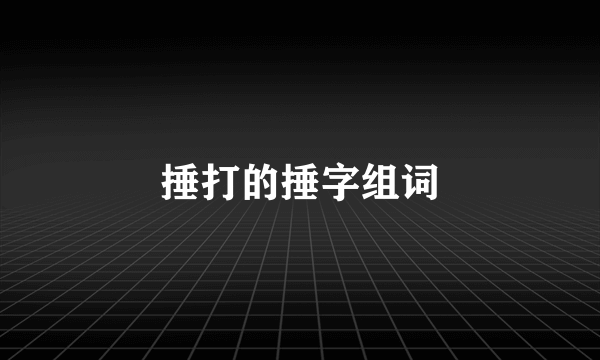 捶打的捶字组词
