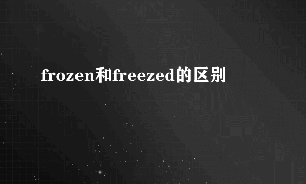 frozen和freezed的区别