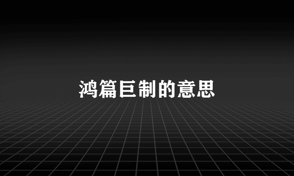 鸿篇巨制的意思