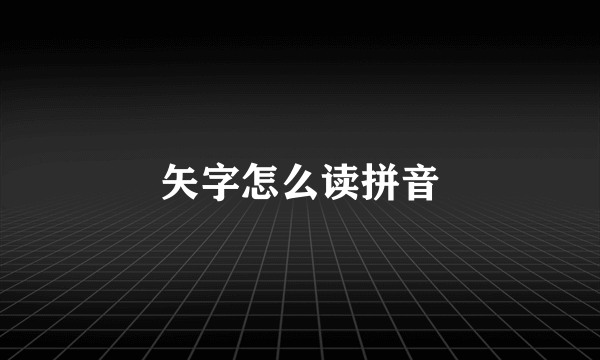 矢字怎么读拼音