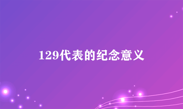 129代表的纪念意义