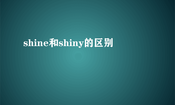 shine和shiny的区别
