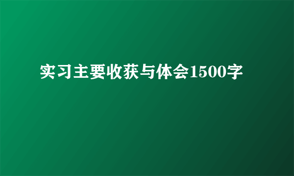 实习主要收获与体会1500字