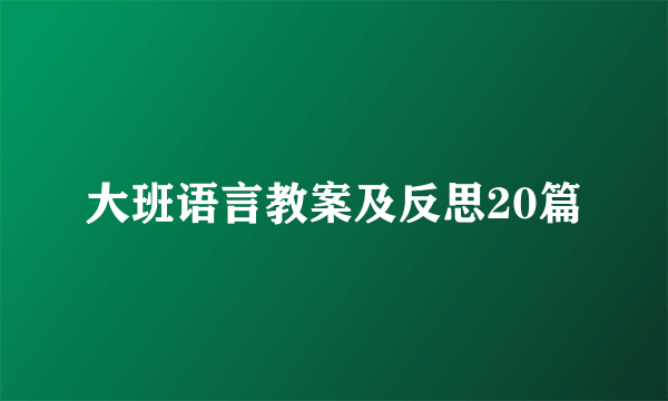 大班语言教案及反思20篇