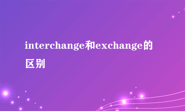 interchange和exchange的区别