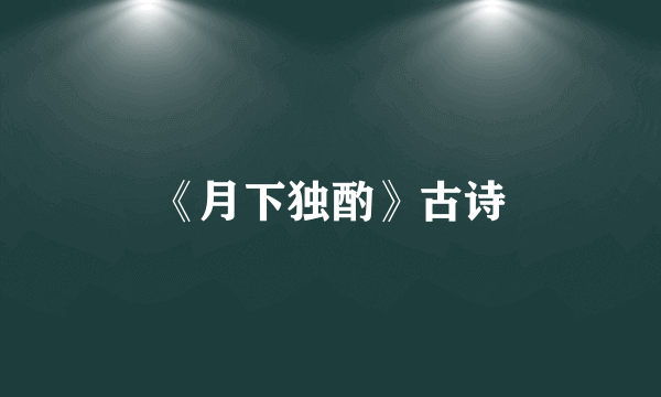 《月下独酌》古诗
