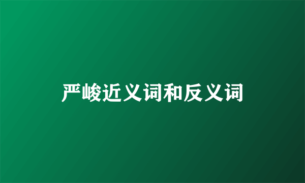 严峻近义词和反义词