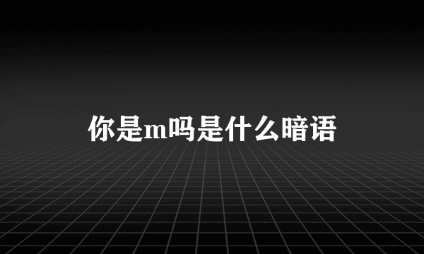 你是m吗是什么暗语