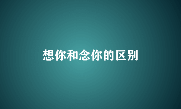 想你和念你的区别