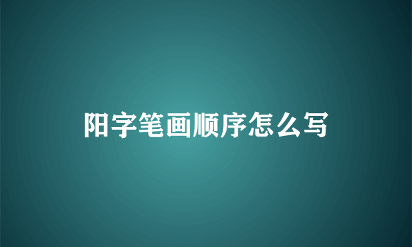 阳字笔画顺序怎么写