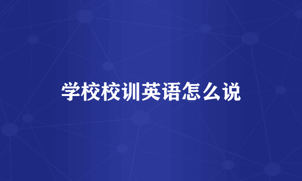 学校校训英语怎么说