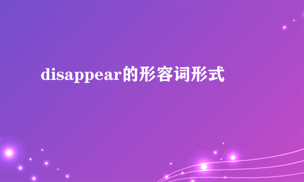 disappear的形容词形式