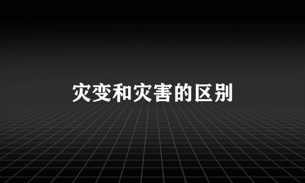灾变和灾害的区别