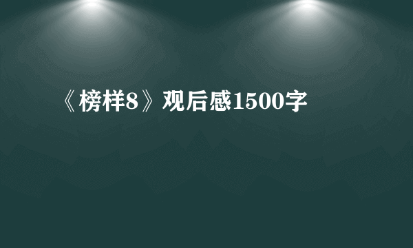 《榜样8》观后感1500字