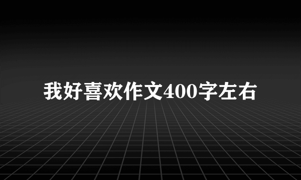 我好喜欢作文400字左右