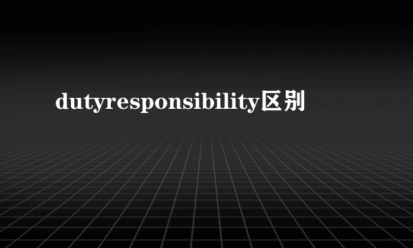 dutyresponsibility区别