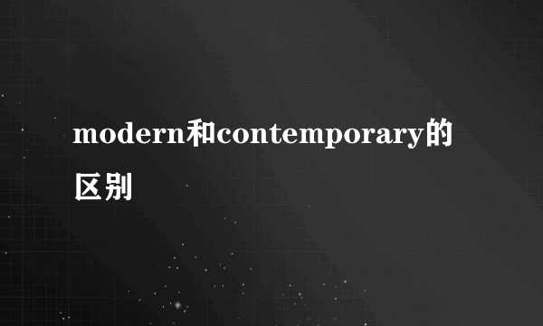 modern和contemporary的区别