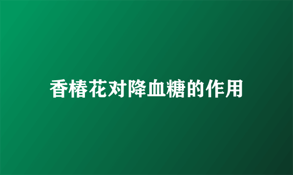 香椿花对降血糖的作用