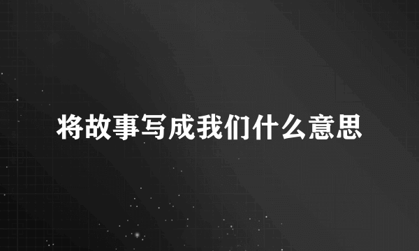 将故事写成我们什么意思