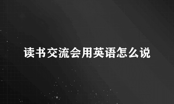 读书交流会用英语怎么说