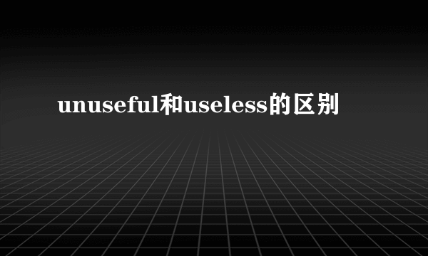 unuseful和useless的区别