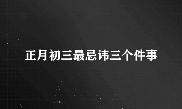 正月初三最忌讳三个件事
