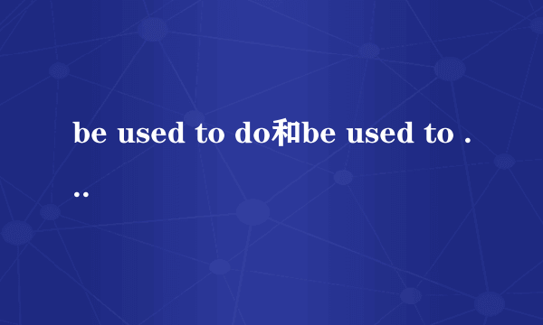 be used to do和be used to doing的区别
