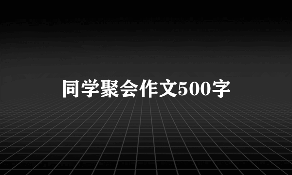 同学聚会作文500字