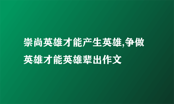 崇尚英雄才能产生英雄,争做英雄才能英雄辈出作文