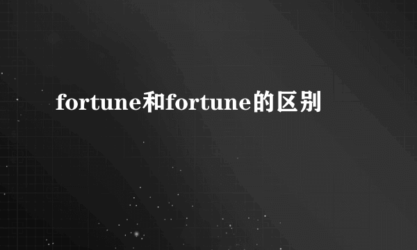 fortune和fortune的区别