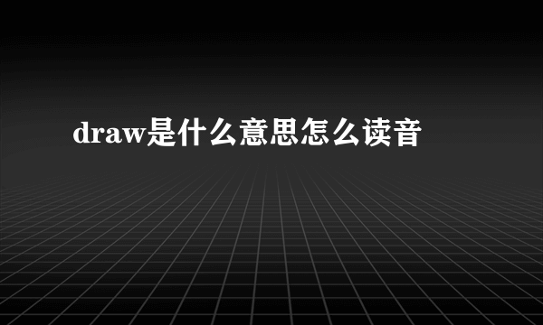 draw是什么意思怎么读音