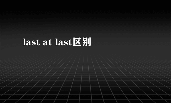 last at last区别