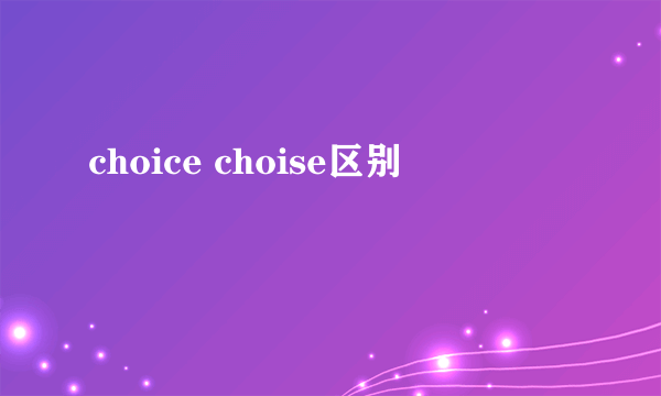 choice choise区别