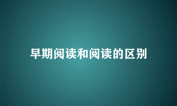 早期阅读和阅读的区别
