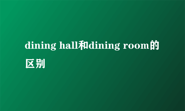 dining hall和dining room的区别