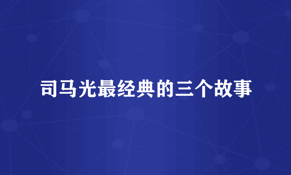 司马光最经典的三个故事