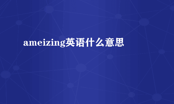 ameizing英语什么意思