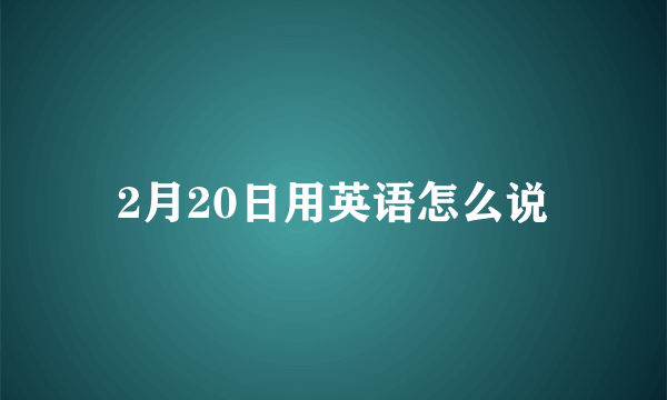2月20日用英语怎么说