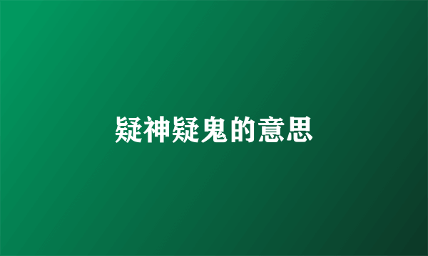 疑神疑鬼的意思