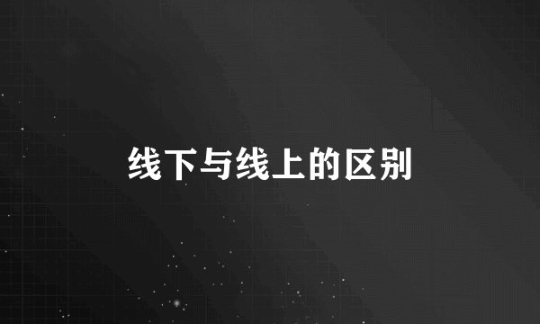 线下与线上的区别