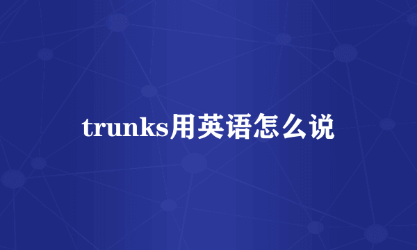 trunks用英语怎么说