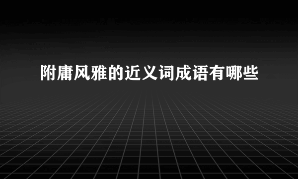 附庸风雅的近义词成语有哪些
