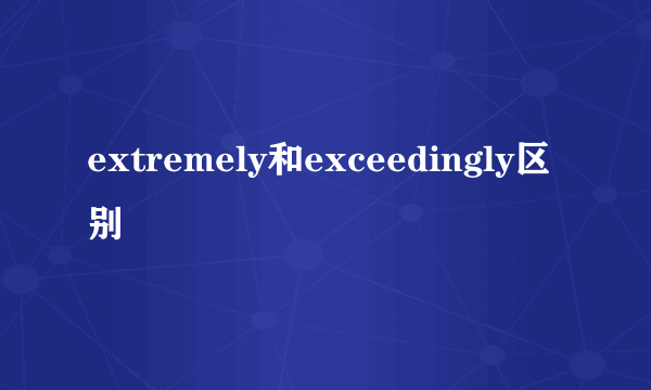 extremely和exceedingly区别