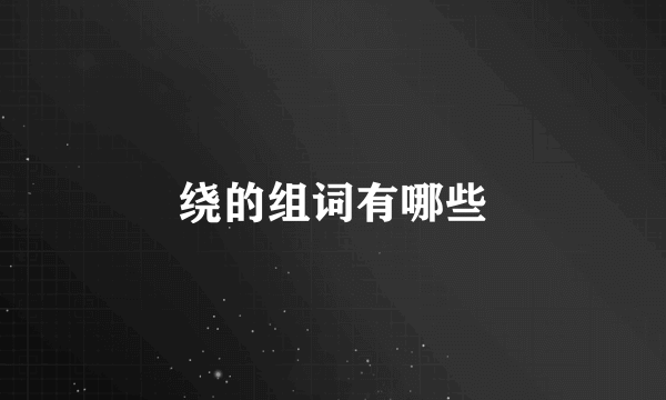 绕的组词有哪些