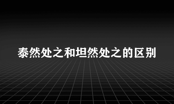 泰然处之和坦然处之的区别