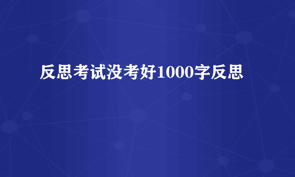 反思考试没考好1000字反思
