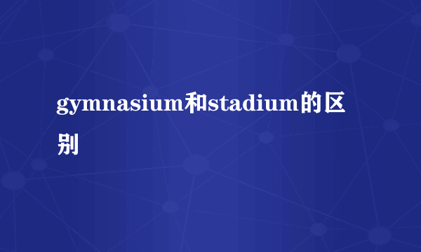 gymnasium和stadium的区别